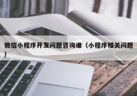 微信小程序开发问题咨询谁（小程序相关问题）