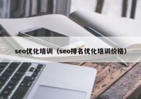 seo优化培训（seo排名优化培训价格）